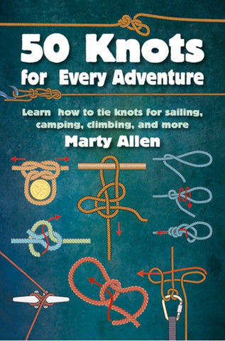 50 Knots for Every Adventure: Learn How to Tie Knots for Sailing, Camping, Climbing, and More